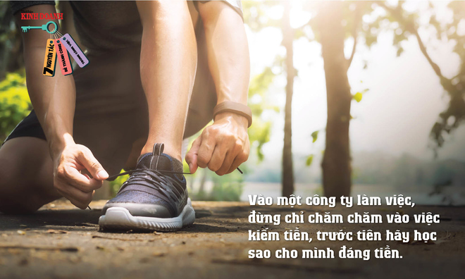 <p class="Normal">
Nguyên tắc 2: Vào một công ty làm việc, đừng chỉ chăm chăm vào việc kiếm tiền, trước tiên hãy học sao cho mình đáng tiền.</p>