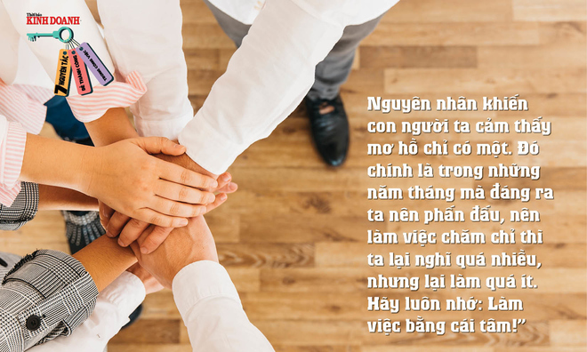<p class="Normal" style="margin:0in 0in 15pt;vertical-align:baseline;">
<span style="color:#707070;">Nguyên tắc 7: Nguyên nhân khiến con người ta cảm thấy mơ hồ chỉ có một. Đó chính là trong những năm tháng mà đáng ra ta nên phấn đấu, nên làm việc chăm chỉ thì ta lại nghĩ quá nhiều, nhưng lại làm quá ít. Hãy luôn nhớ: Làm việc bằng cái tâm!”</span></p><p> </p>