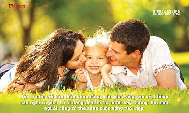 <p class="Normal">
Tôi tự nhủ với bản thân mình rằng, cần phải sống vui vẻ, không cần nghĩ có phải có ai đang để tâm tới mình hay không. Bởi một người cũng có thể sống cuộc sống tươi đẹp.</p><p class="Normal"> </p>