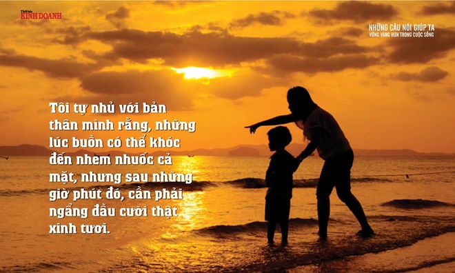 <p class="Normal">
Tôi tự nhủ với bản thân mình rằng, những lúc buồn có thể khóc đến nhem nhuốc cả mặt, nhưng sau những giờ phút đó, cần phải ngẩng đầu cười thật xinh tươi.</p><p class="Normal"> </p>